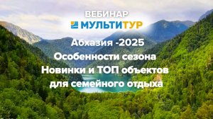 Вебинар|Абхазия-2025|Особенности сезона|Новинки и ТОП объектов для семейного отдыха