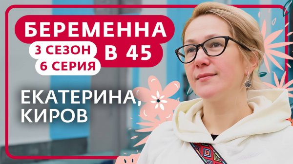 БЕРЕМЕННА В 45 | 3 СЕЗОН, 6 ВЫПУСК | ЕКАТЕРИНА, КИРОВ
