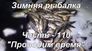 Зимняя рыбалка. Часть - 110. «Проводим время».