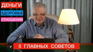 5 главных советов в жизни: деньги, отношения, здоровье.
