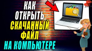 Как открыть скачанный файл на компьютере