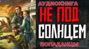 НЕ ПОД СОЛНЦЕМ Аудиокнига #аудиокнига #аудиокниги #попаданец #попаданцы