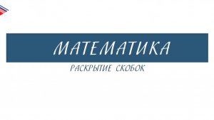 6 класс - Математика - Раскрытие скобок