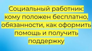 Социальный работник: кому положен бесплатно, обязанности, как оформить помощь и получить поддержку