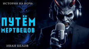 ПУТЁМ МЕРТВЕЦОВ | МИСТИЧЕСКАЯ ИСТОРИЯ НА НОЧЬ | ИВАН БЕЛОВ