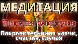 БОГИНЯ ФОРТУНА. МЕДИТАЦИЯ. Удача, счастье, изобилие, богатство.