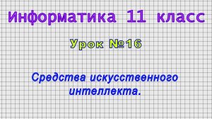 Информатика 11 класс (Урок№16 - Средства искусственного интеллекта.)