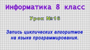 Информатика 8 класс (Урок№16 - Запись циклических алгоритмов на языке программирования.)