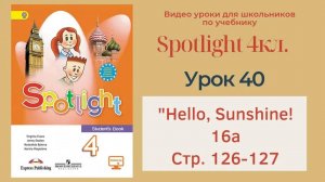 Spotlight 4 кл. (Спотлайт 4кл.)/ Урок 40 ""Hello, Sunshine!", unit 16a, стр. 126-127