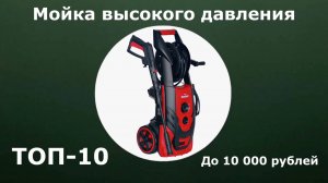 ТОП-10. Мойка высокого давления до 10 000 рублей