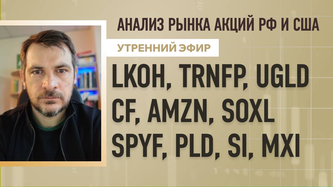 Анализ рынка акций РФ и США/ LKOH, TRNFP, UGLD, CF, AMZN, SOXL/ SPYF, PLD, SI, MXI