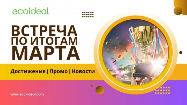 Подведение итогов Марта 2025 Ecoideal | ДОСТИЖЕНИЯ | НОВОСТИ