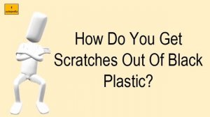 How Do You Get Scratches Out Of Black Plastic?