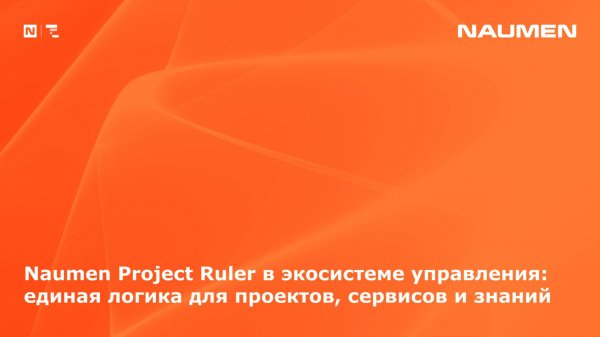 Naumen Project Ruler в экосистеме управления: единая логика для проектов, сервисов и знаний