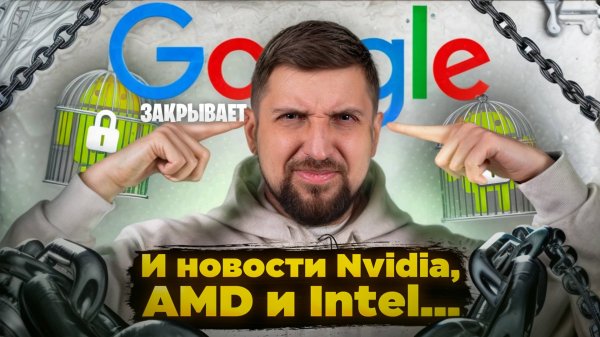 Google закрывают Android. Монстр AMD Zen 6. И час самолюбования нового босса Intel.