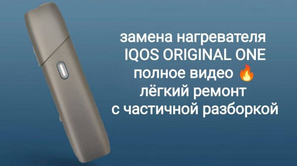 быстрая замена нагревателя iqos original one легкий ремонт с частичной разборкой