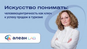Искусство понимать: человекоцентричность как ключ к успеху продаж в туризме