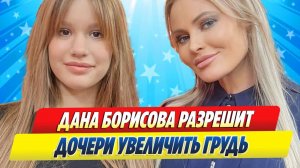 Новости Шоу-Бизнеса ★ Дана Борисова разрешит дочери увеличить грудь
