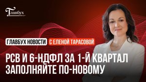 РСВ и 6-НДФЛ за 1-й квартал заполняйте по новым правилам