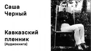 Саша Черный  Кавказский пленник Аудиокнига Слушать Онлайн