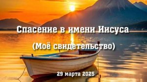 Спасение в имени Иисуса (моё свидетельство). 29 марта 2025 год