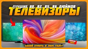 Лучшие телевизоры 80, 82, 85, 86 дюймов в 2025 году | Какой телевизор купить?