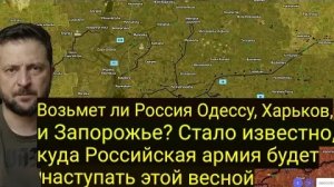 Возьмёт ли Россия Одессу, Харьков? Стало известно, куда ВС РФ будет наступать этой весной.