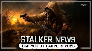 STALKER NEWS. Выпуск от 1 апреля 2025