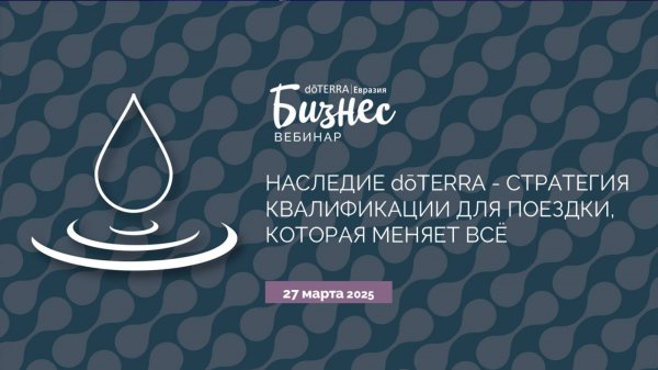 Бизнес-Вебинар dōTERRA 27 марта 2025 "Наследие dōTERRA - стратегия квалификации"