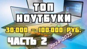 (ЧАСТЬ 2) ТОП Ноутбуки до 30'000 - 100'000 руб. 2025 год. Подборка ноутбуков. ТОП Игровые ноутбуки