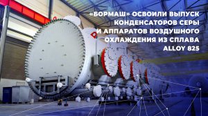 "БорМаш" освоил выпуск конденсаторов серы и аппаратов воздушного охлаждения из сплава Alloy 825