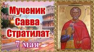 Мученик Савва Стратилат. 7 мая.