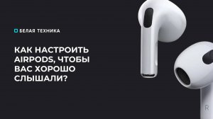 Как настроить AirPods, чтобы вас хорошо слышали?
