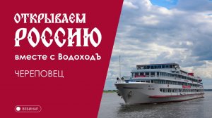 Вебинар Открываем Россию с "ВодоходЪ": «Череповец»