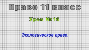 Право 11 класс (Урок№16 - Экологическое право.)