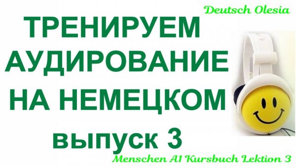 ТРЕНИРУЕМ АУДИРОВАНИЕ НА НЕМЕЦКОМ выпуск 3 А1 начальный уровень