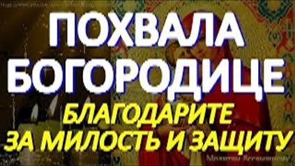 Молитва Похвала Пресвятой Богородице. Благодарите сегодня Богородицу за милость и защиту смотреть онлайн