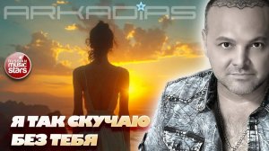 ARKADiAS ★ Я так скучаю без тебя ★ АРКАДИАС 2025 ★