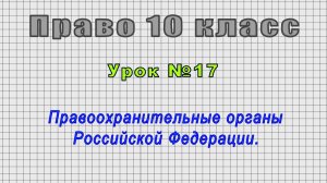 Право 10 класс (Урок№17 - Правоохранительные органы Российской Федерации.)
