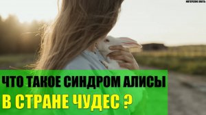 Что такое синдром Алисы в Стране чудес?