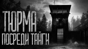ТЮРЬМА ПОСРЕДИ ТАЙГИ! Страшные истории и страшилки.