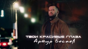 АРТУР БЕСАЕВ  - ТВОИ КРАСИВЫЕ ГЛАЗА 2025