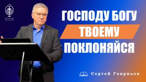Господу Богу твоему поклоняйся | Сергей Гаврилов