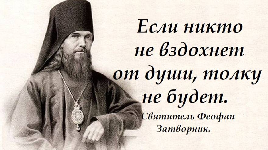Если никто не вздохнет от души, толку не будет. Святитель Феофан Затворник.