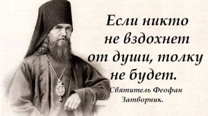 Если никто не вздохнет от души, толку не будет. Святитель Феофан Затворник.