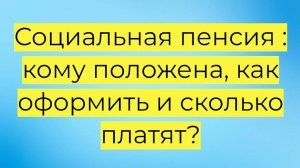 Социальная пенсия: кому положена, как оформить и сколько платят?