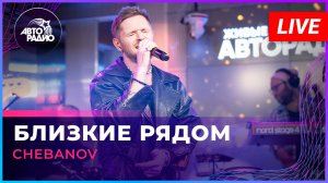 CHEBANOV - Близкие Рядом (LIVE @ Авторадио)