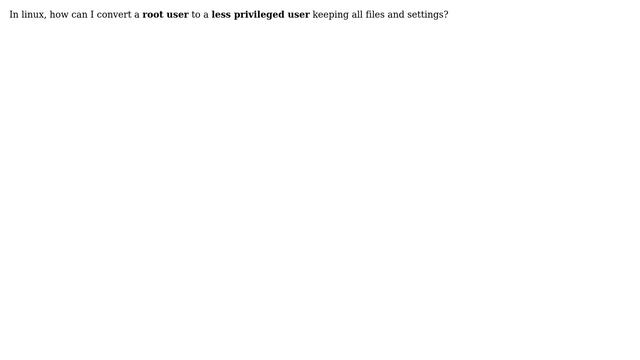 In linux, how can I convert a root user to a less privileged user keeping all files and settings? смотреть онлайн