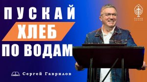 Пускай Хлеб по водам | Сергей Гаврилов