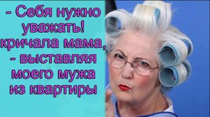 - Себя нужно уважать! кричала мама, - выставляя моего мужа из квартиры. Истории из жизни